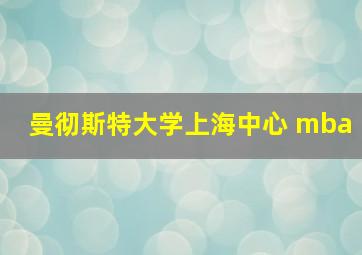 曼彻斯特大学上海中心 mba